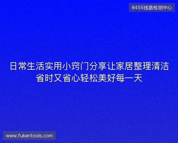 日常生活实用小窍门分享让家居整理清洁省时又省心轻松美好每一天
